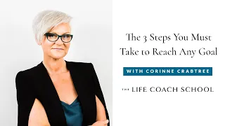 The 3 Steps You Must Take to Reach Any Goal | The Life Coach School