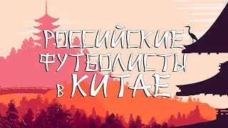 РОССИЙСКИЕ ФУТБОЛИСТЫ В КИТАЕ (2 часть)