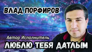 Влад Порфиров "ЛЮБЛЮ ТЕБЯ ДАТЛЫМ"