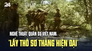 Nghệ thuật quân sự Việt Nam: "Lấy thô sơ thắng hiện đại"  VTV24