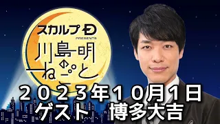 ゲスト　博多大吉　２０２３年１０月１日　スカルプD presents 川島明のねごと