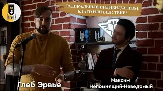 Радикальный индивидуализм: благо vs бедствие. Глеб Эрвье vs Максим Непомнящий-Неведомый