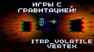 ИГРЫ С ГРАВИТАЦИЕЙ! ► ITRP_Volatile Vertex