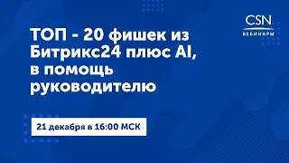 Вебинар "ТОП - 20 фишек из Битрикс24 плюс AI, в помощь руководителю"