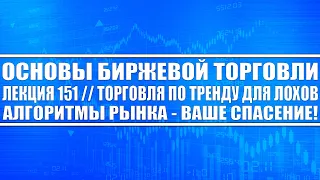 Основы бирж. торговли №151 / Торговля по тренду ДЛЯ ЛОХОВ! / Алгоритмы рынка - ваше спасение!