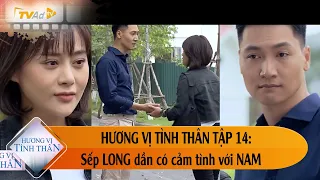 HƯƠNG VỊ TÌNH THÂN TẬP 14 - Sếp LONG dần có cảm tình với NAM