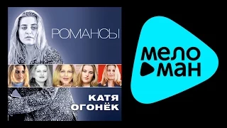 КАТЯ ОГОНЕК - РОМАНСЫ / KATYA OGONEK - ROMANSY