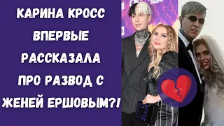 Карина Кросс впервые рассказала на интервью про развод с Женей Ершовым ?! 💔 | Шок новости 😱