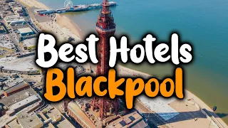Best Hotels In Blackpool, England - For Families, Couples, Work Trips, Luxury & Budget