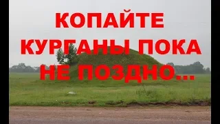 КОПАЙТЕ КУРГАНЫ ПОКА НЕ ПОЗДНО