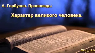 "Характер великого человека". А. Горбунов. Проповедь. МСЦ ЕХБ.