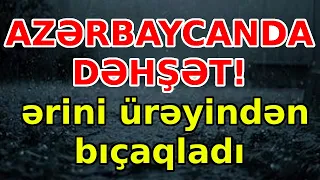 AZƏRBAYCANDA DƏHŞƏT! ərini ürəyindən bıçaqladı, xəbərlər, son xeberler, bugun