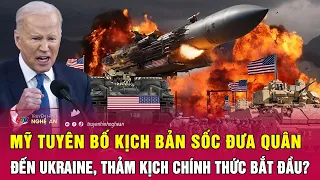 Toàn cảnh quốc tế: Mỹ tuyên bố kịch bản sốc đưa quân đến Ukraine, thảm kịch chính thức bắt đầu?