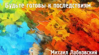 Михаил Лабковский ★ Будьте готовы к последствиям.