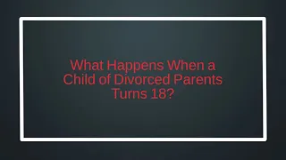 What Happens When a Child of Divorced Parents Turns 18?