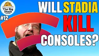 The Big Stack Podcast #12 - Will Stadia Kill Consoles?