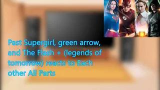 Past Supergirl, green arrow, and The Flash + (legends of tomorrow) reacts to Each other All Parts