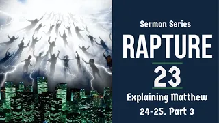 The Rapture Sermon Series 23. Matthew 24-25 Explained - Part 3