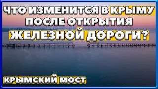 КРЫМСКИЙ МОСТ. Что изменится в КРЫМУ после запуска железнодорожного сообщения? КЕРЧЕНСКИЙ МОСТ.