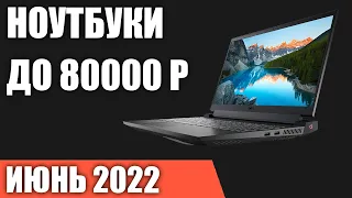 ТОП—7. Лучшие ноутбуки до 80000 руб. Июнь 2022 года. Рейтинг!