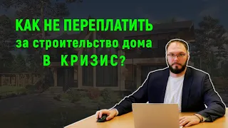 Как не переплатить за строительство дома в кризис