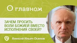 Зачем просить воли Божией? Чем может навредить своя? Осипов Алексей Ильич