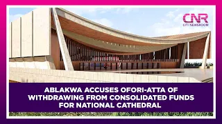 Ablakwa accuses Ofori-Atta of withdrawing from consolidated funds for National Cathedral | CNR