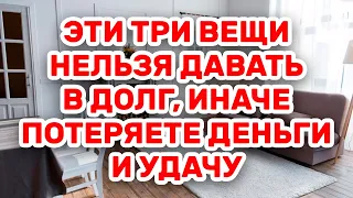 Эти Три Вещи Категорически Нельзя Давать В Долг, Иначе Потеряете Деньги И Удачу