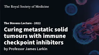 Curing metastatic solid tumours with immune checkpoint inhibitors by Professor James Larkin