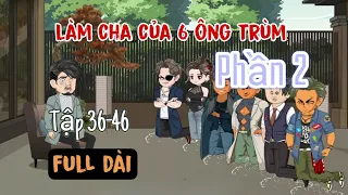 Làm Cha Của 6 Ông Trùm - Bản Full ( Phần 2 ) | A Huy Vietsub | 36 - 46