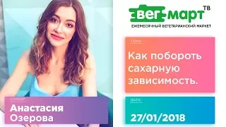 КАК ПОБОРОТЬ САХАРНУЮ ЗАВИСИМОСТЬ - АНАСТАСИЯ ОЗЕРОВА на ВегМарт