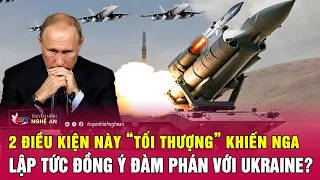 2 điều kiện “tối thượng” khiến Nga lập tức đồng ý đàm phán với Ukraine?