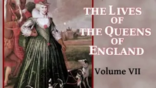 The Lives of the Queens of England, Volume 7 by Agnes STRICKLAND Part 1/3 | Full Audio Book