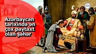 Azərbaycanda ən uzun müddət paytaxt olmuş şəhər hansıdır? - AZƏRBAYCAN TARİXİNDƏKİ PAYTAXT ŞƏHƏRLƏR