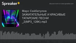 ЗАЖИГАТЕЛЬНЫЕ И КРАСИВЫЕ ТАТАРСКИЕ ПЕСНИ _2(MP3_128K).mp3 (part 5 of 6, made with Spreaker)