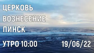 ЦЕРКОВЬ  ВОЗНЕСЕНИЕ ПИНСК УТРО 10:00 19/06/2022