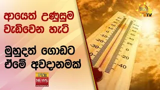 ආයෙත් උණුසුම වැඩිවෙන හැටි - මුහුදත් ගොඩට ඒමේ අවදානමක් - Hiru News