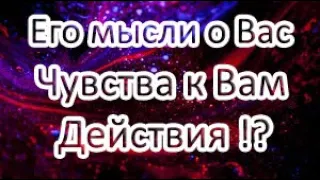 Его мысли о Вас сегодня? Чувства к Вам? Действия? Общий расклад ТАРО