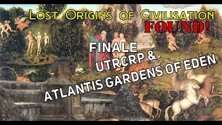 The Origins of Civilisation FOUND FINAL: Atlantis Gardens of Eden & UTRCRP