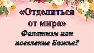 "Отделиться от мира". Фанатизм или повеление Божье?