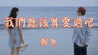 我們應該算愛過吧 - 鄭魚（動態歌詞/Music Lyrics)【我們應該算愛過吧  用幾年的青春來認定一個人  我這不讓你安心的人  分開卻懂事得過分】