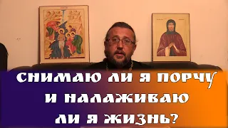 Снимаю ли я порчу и налаживаю ли я жизнь? Священник Игорь Сильченков