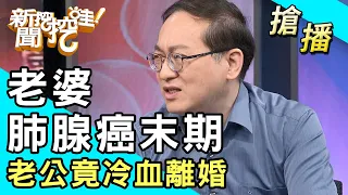 【搶播】老婆肺腺癌末期...老公竟冷血離婚！