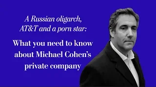 A russian oligarch, a porn star and AT&T: The tale of Michael Cohen's shell company