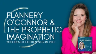 Flannery O'Connor & the Prophetic Imagination with Jessica Hooten Wilson | Reimagining the Good Life