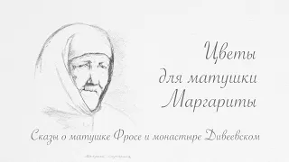 "ЦВЕТЫ ДЛЯ МАТУШКИ МАРГАРИТЫ. Сказы о матушке Фросе и монастыре Дивеевском", фильм второй из цик...