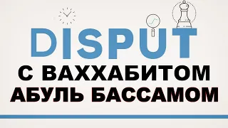 ДИСПУТ С ВАХХАБИТОМ АБУЛЬ БАССАМОМ