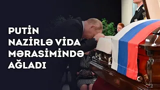 Putin nazirlə vida mərasimində ağladı