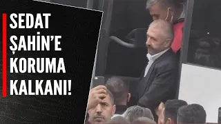 SEDAT ŞAHİN’E KORUMA KALKANI!