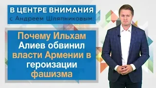 Почему Ильхам Алиев обвинил власти Армении в героизации фашизма. В центре внимания